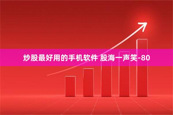 炒股最好用的手机软件 股海一声笑-80