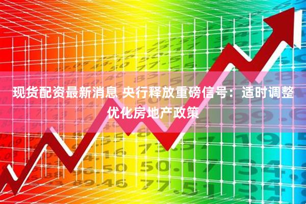 现货配资最新消息 央行释放重磅信号：适时调整优化房地产政策