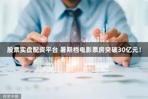 股票实盘配资平台 暑期档电影票房突破30亿元！