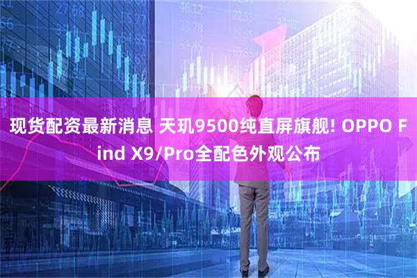 现货配资最新消息 天玑9500纯直屏旗舰! OPPO Find X9/Pro全配色外观公布