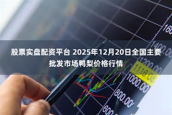 股票实盘配资平台 2025年12月20日全国主要批发市场鸭梨价格行情