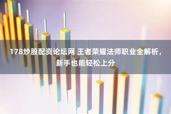 178炒股配资论坛网 王者荣耀法师职业全解析，新手也能轻松上分