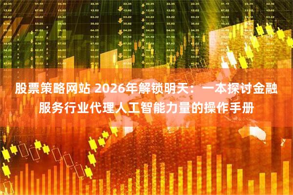 股票策略网站 2026年解锁明天：一本探讨金融服务行业代理人工智能力量的操作手册