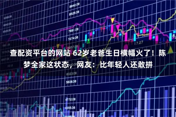 查配资平台的网站 62岁老爸生日横幅火了！陈梦全家这状态，网友：比年轻人还敢拼